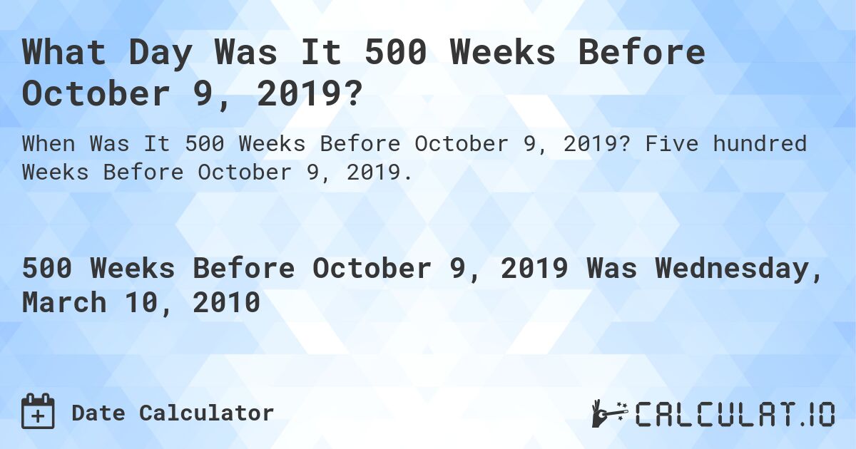 What Day Was It 500 Weeks Before October 9, 2019?. Five hundred Weeks Before October 9, 2019.