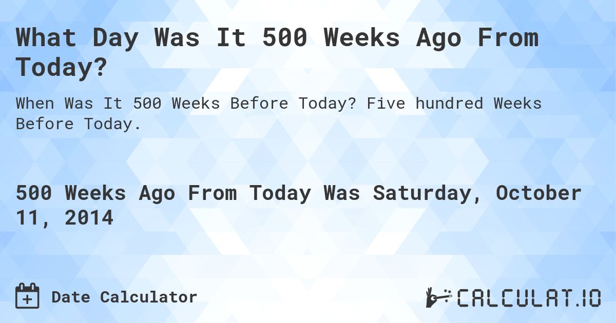 What Day Was It 500 Weeks Ago From Today?. Five hundred Weeks Before Today.