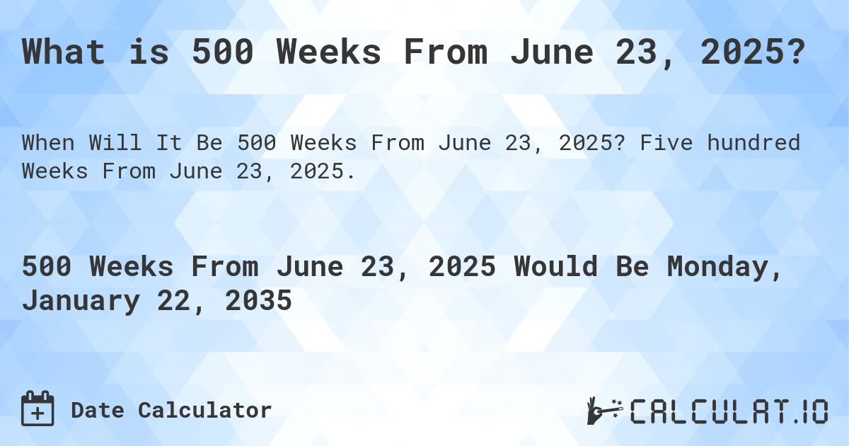 What is 500 Weeks From June 23, 2025?. Five hundred Weeks From June 23, 2025.