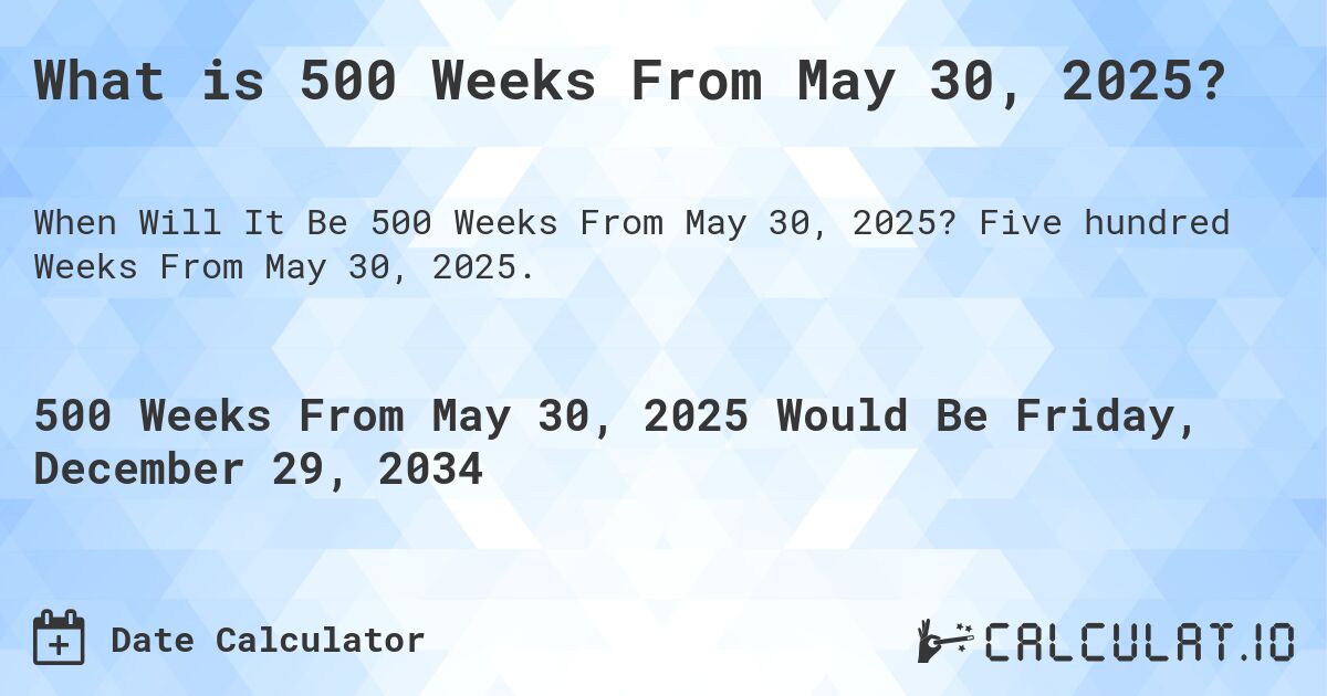 What is 500 Weeks From May 30, 2025?. Five hundred Weeks From May 30, 2025.