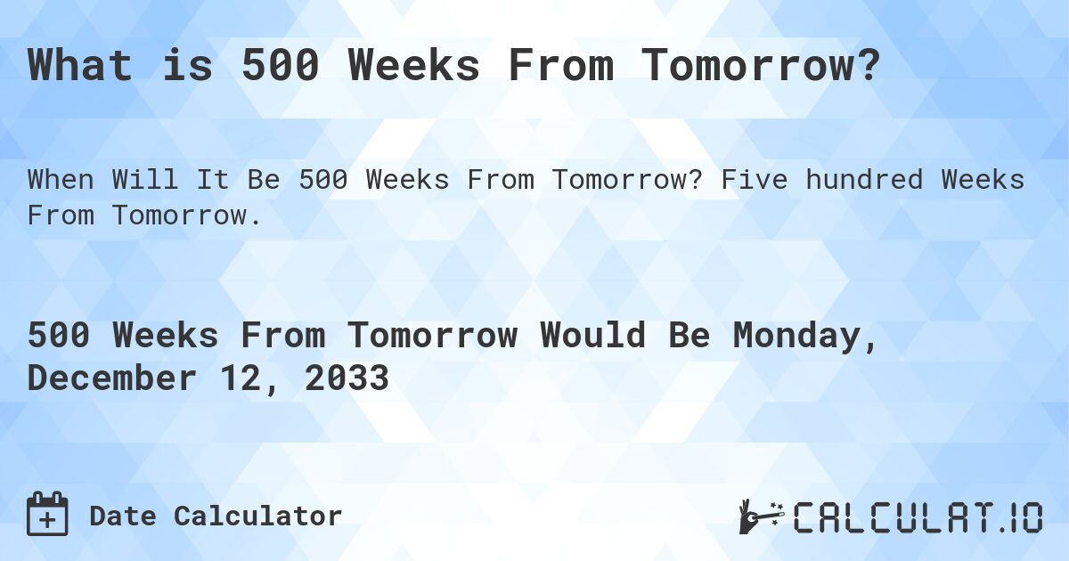 What is 500 Weeks From Tomorrow?. Five hundred Weeks From Tomorrow.