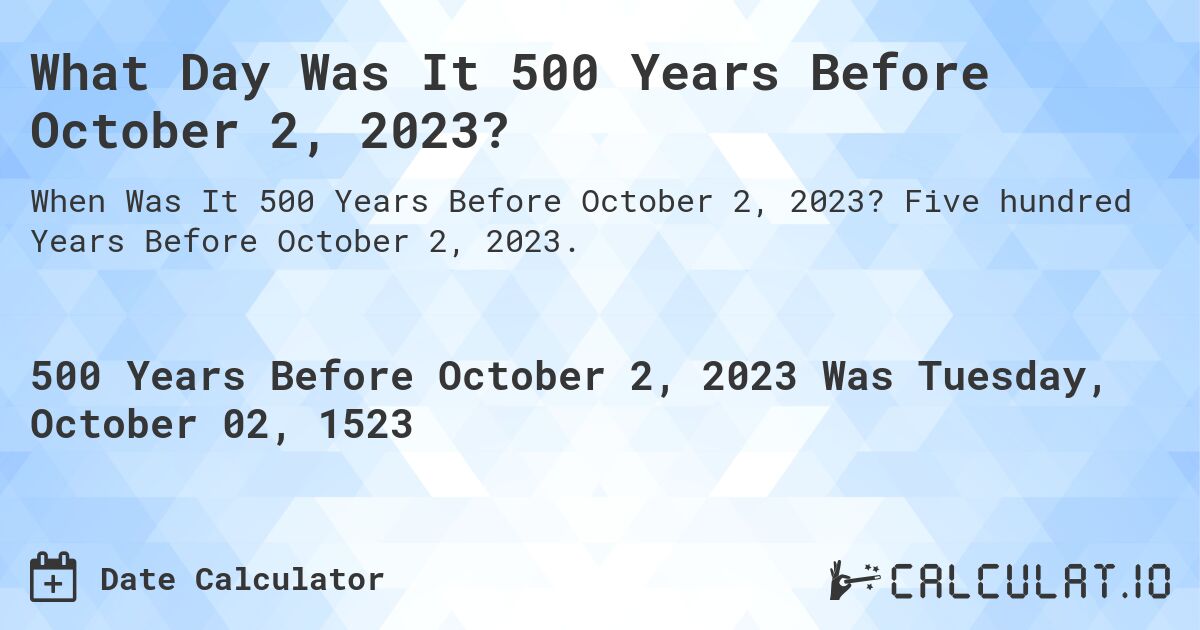 What Day Was It 500 Years Before October 2, 2023?. Five hundred Years Before October 2, 2023.