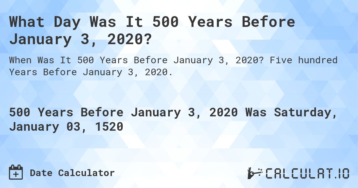 What Day Was It 500 Years Before January 3, 2020?. Five hundred Years Before January 3, 2020.