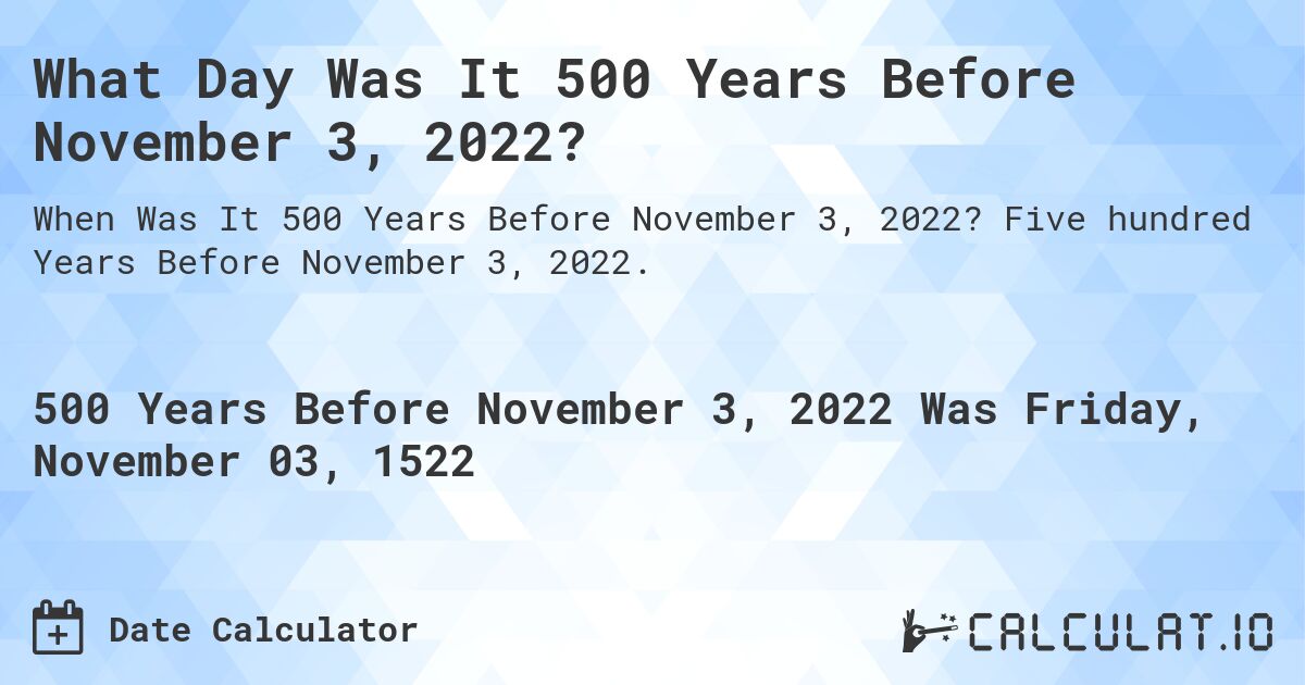 What Day Was It 500 Years Before November 3, 2022?. Five hundred Years Before November 3, 2022.