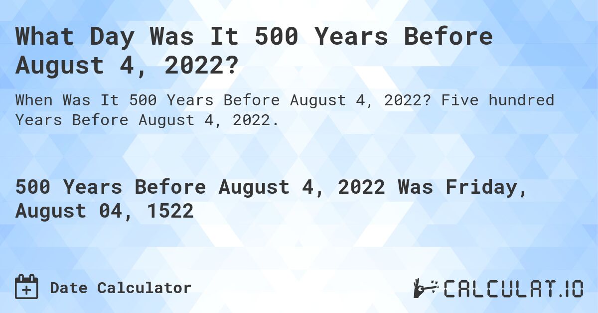 What Day Was It 500 Years Before August 4, 2022?. Five hundred Years Before August 4, 2022.