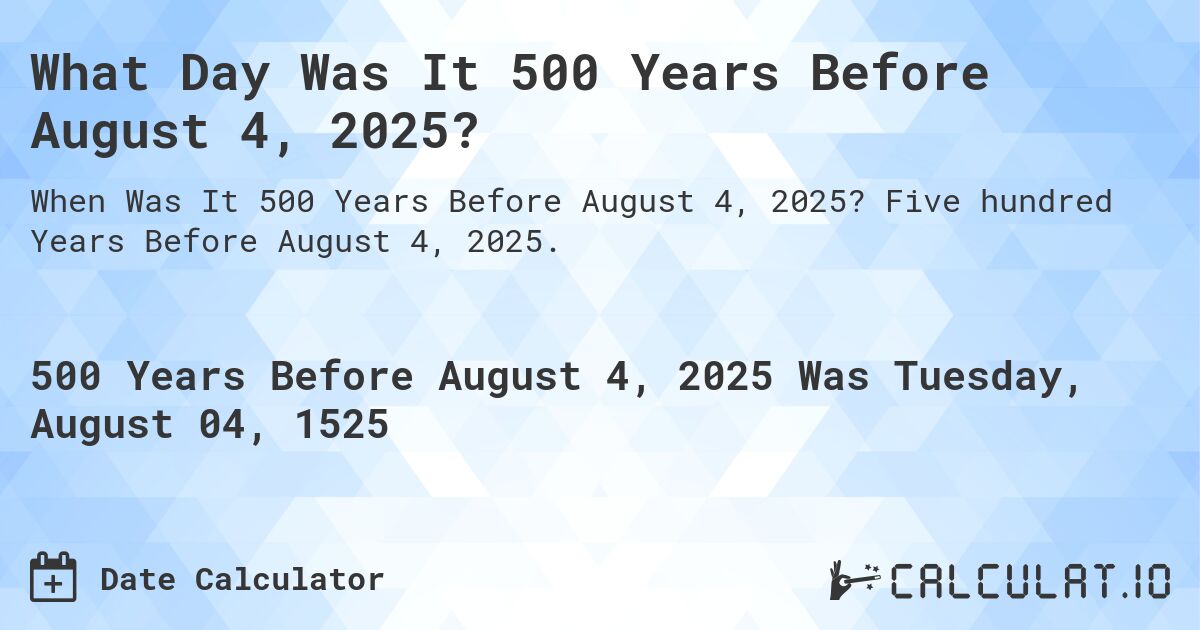 What Day Was It 500 Years Before August 4, 2025?. Five hundred Years Before August 4, 2025.