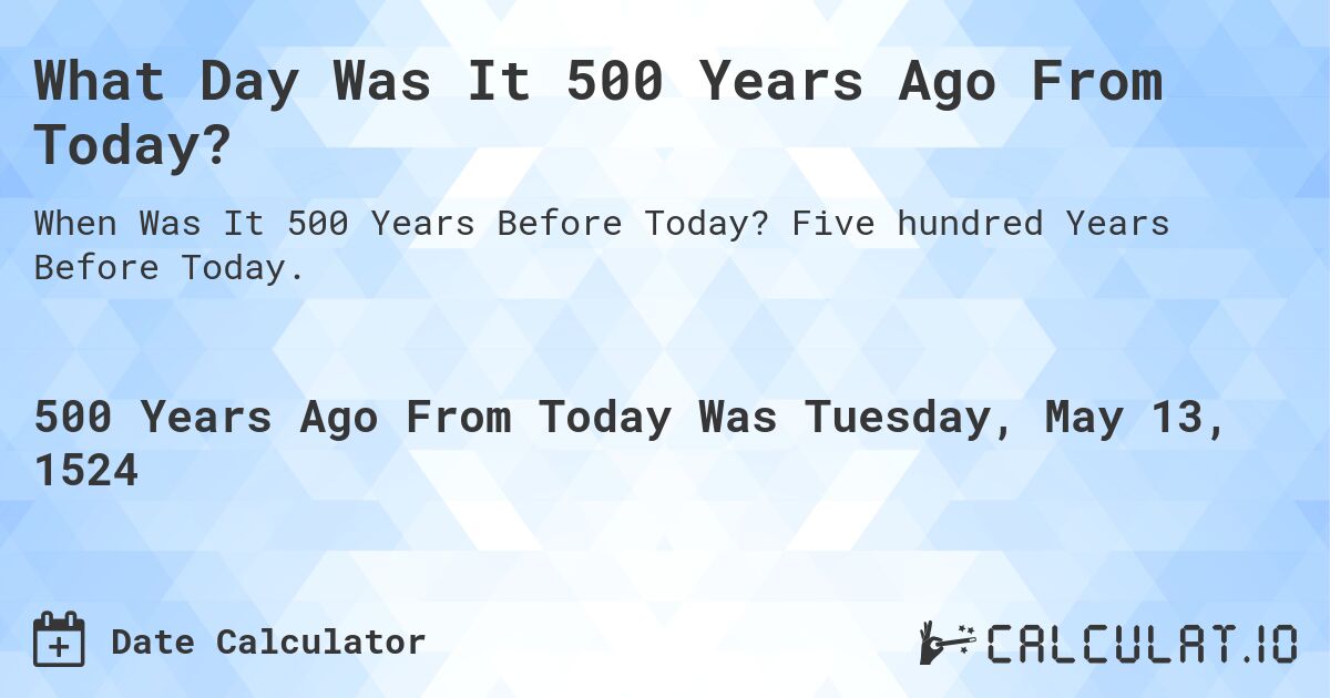 What Day Was It 500 Years Ago From Today?. Five hundred Years Before Today.