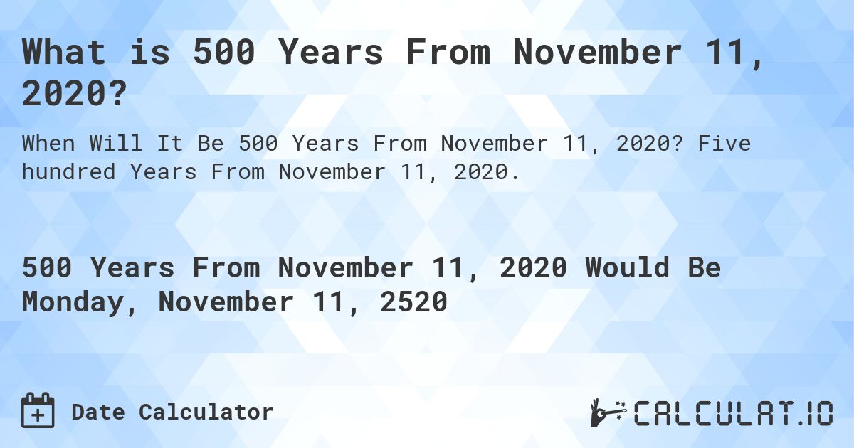 What is 500 Years From November 11, 2020?. Five hundred Years From November 11, 2020.
