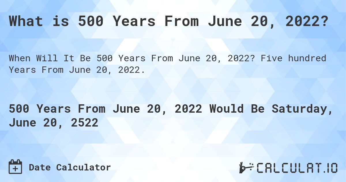 What is 500 Years From June 20, 2022?. Five hundred Years From June 20, 2022.