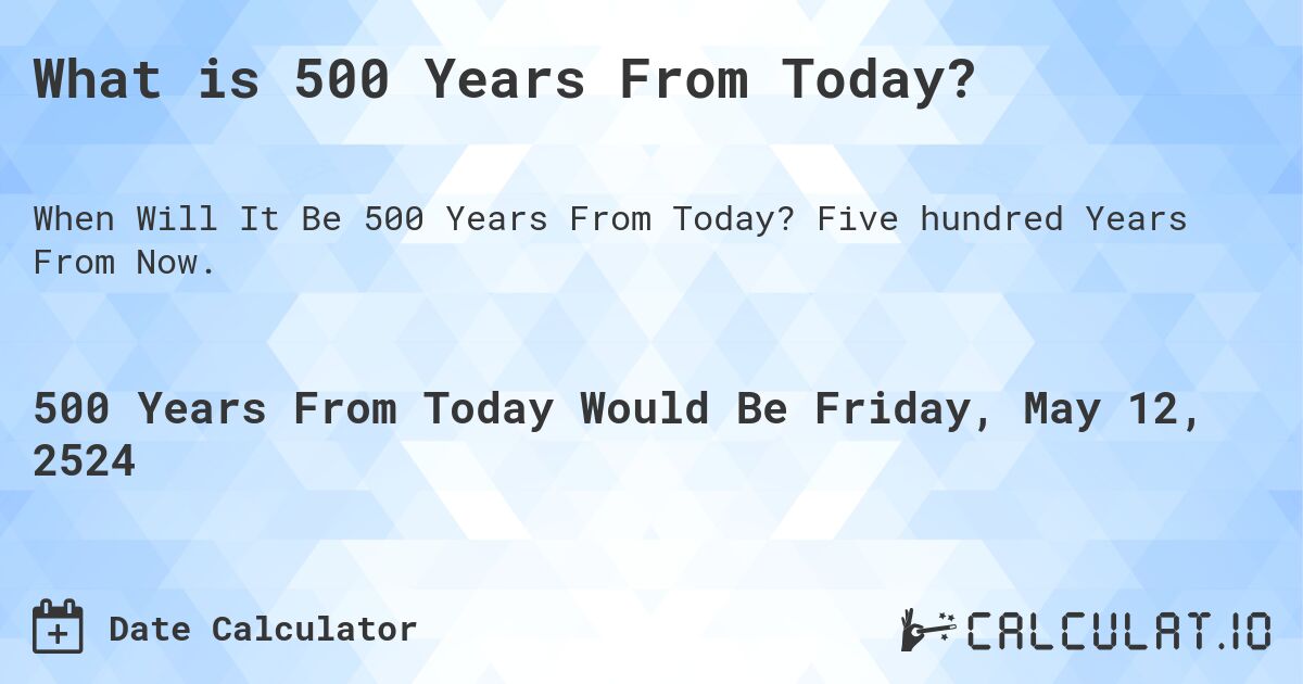 What is 500 Years From Today?. Five hundred Years From Now.