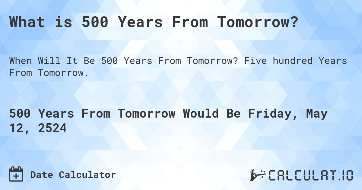 What is 500 Years From Tomorrow?. Five hundred Years From Tomorrow.