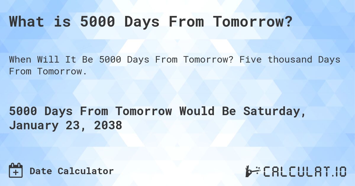 What is 5000 Days From Tomorrow?. Five thousand Days From Tomorrow.
