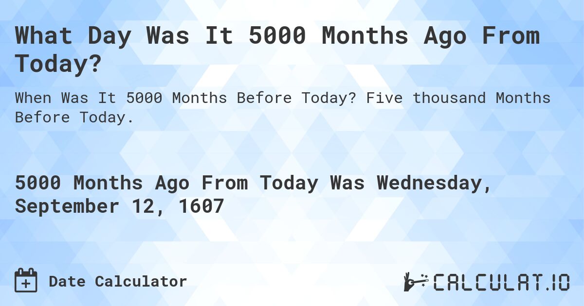 What Day Was It 5000 Months Ago From Today?. Five thousand Months Before Today.