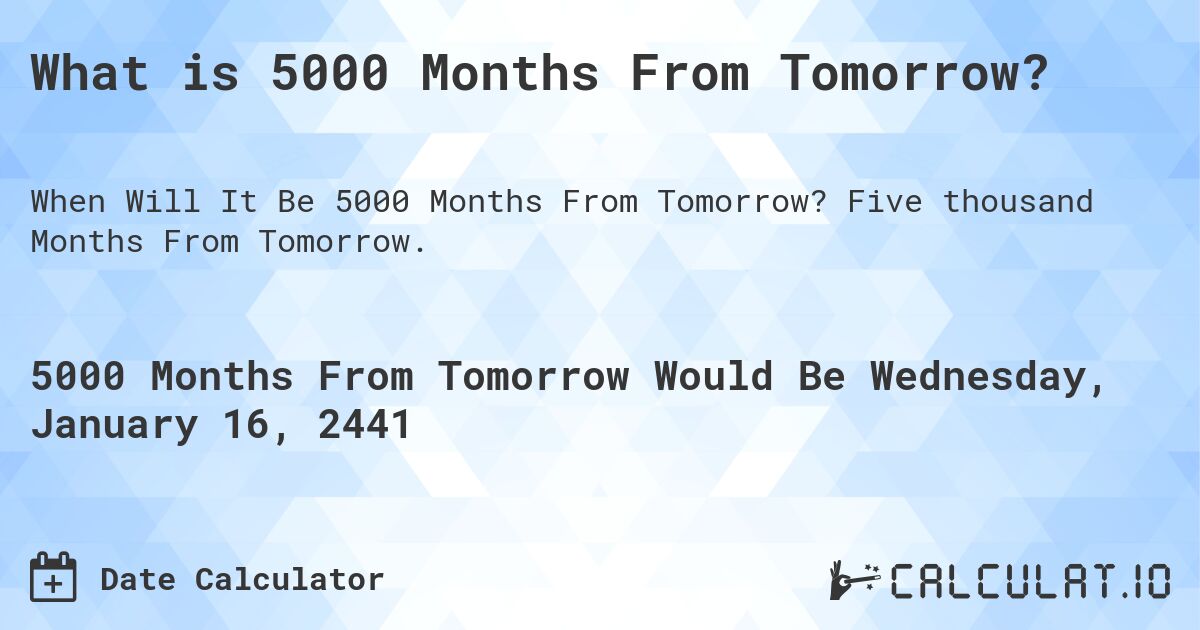 What is 5000 Months From Tomorrow?. Five thousand Months From Tomorrow.