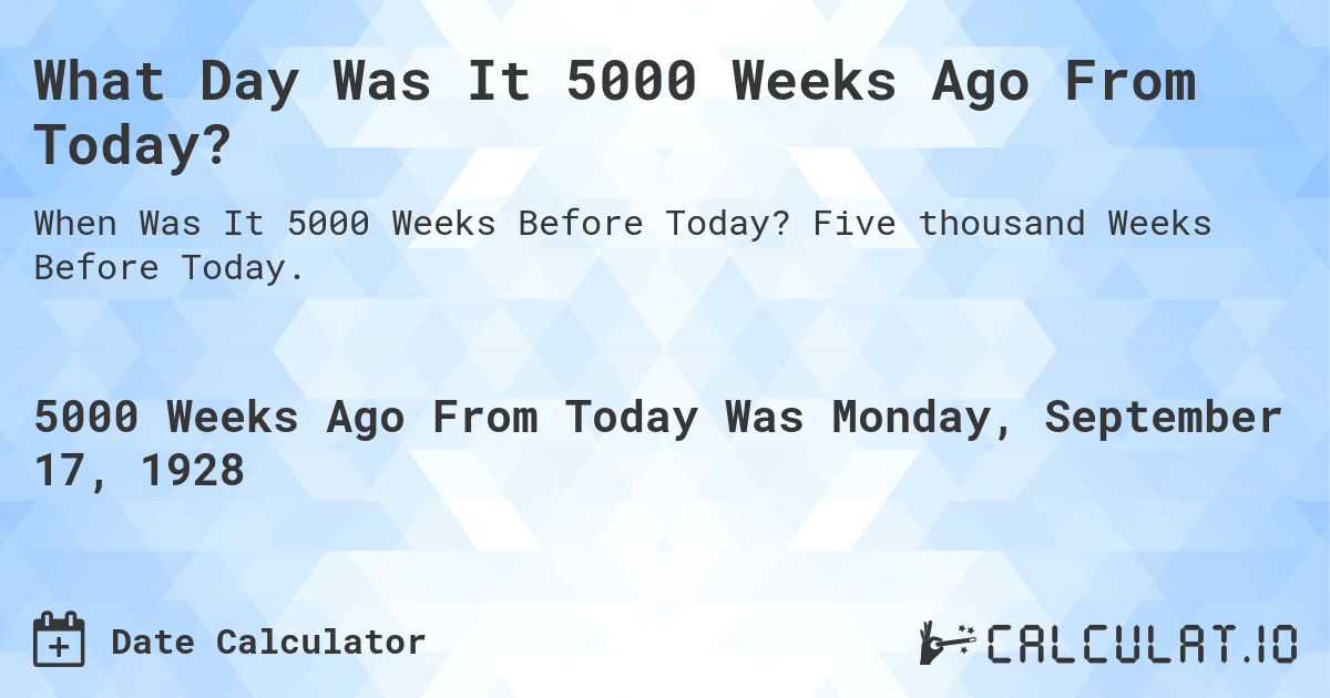 What Day Was It 5000 Weeks Ago From Today?. Five thousand Weeks Before Today.