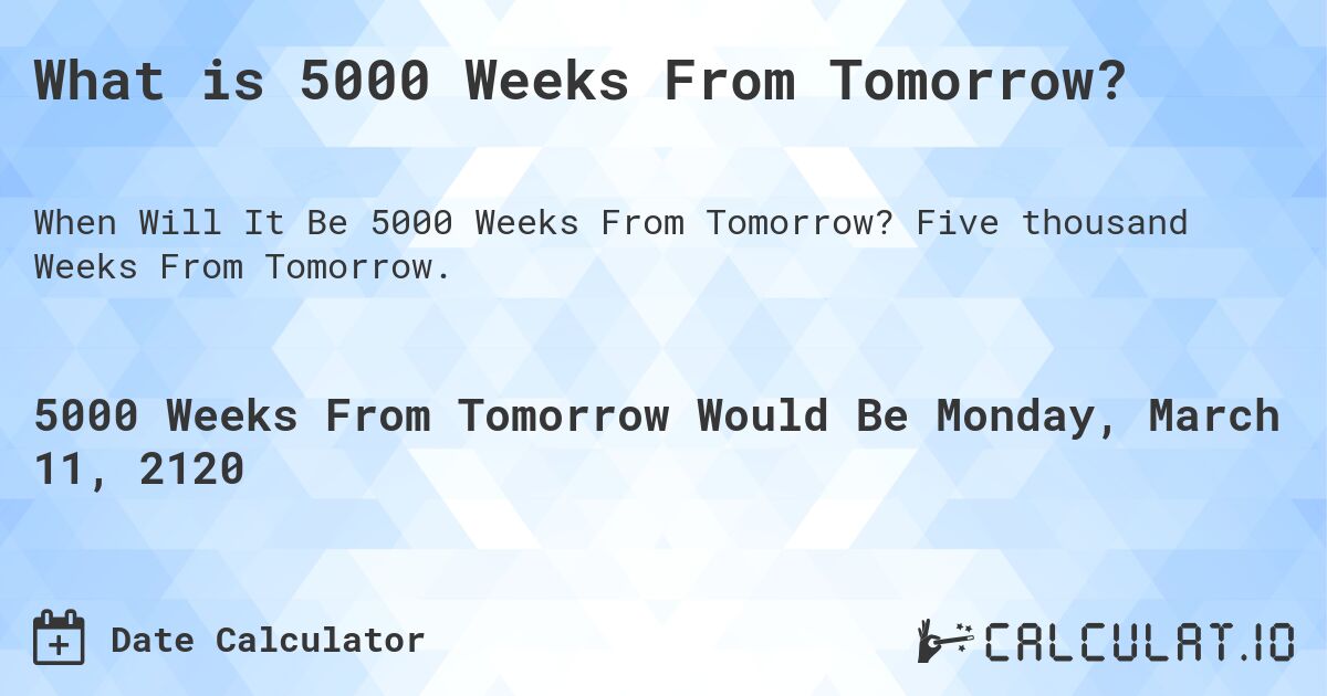 What is 5000 Weeks From Tomorrow?. Five thousand Weeks From Tomorrow.