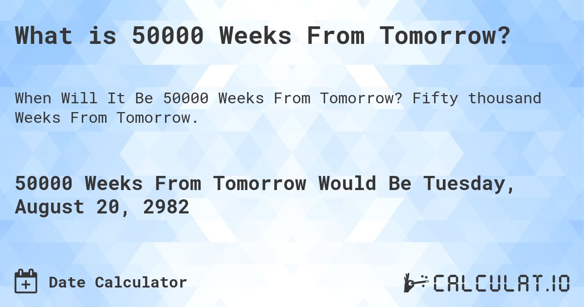 What is 50000 Weeks From Tomorrow?. Fifty thousand Weeks From Tomorrow.