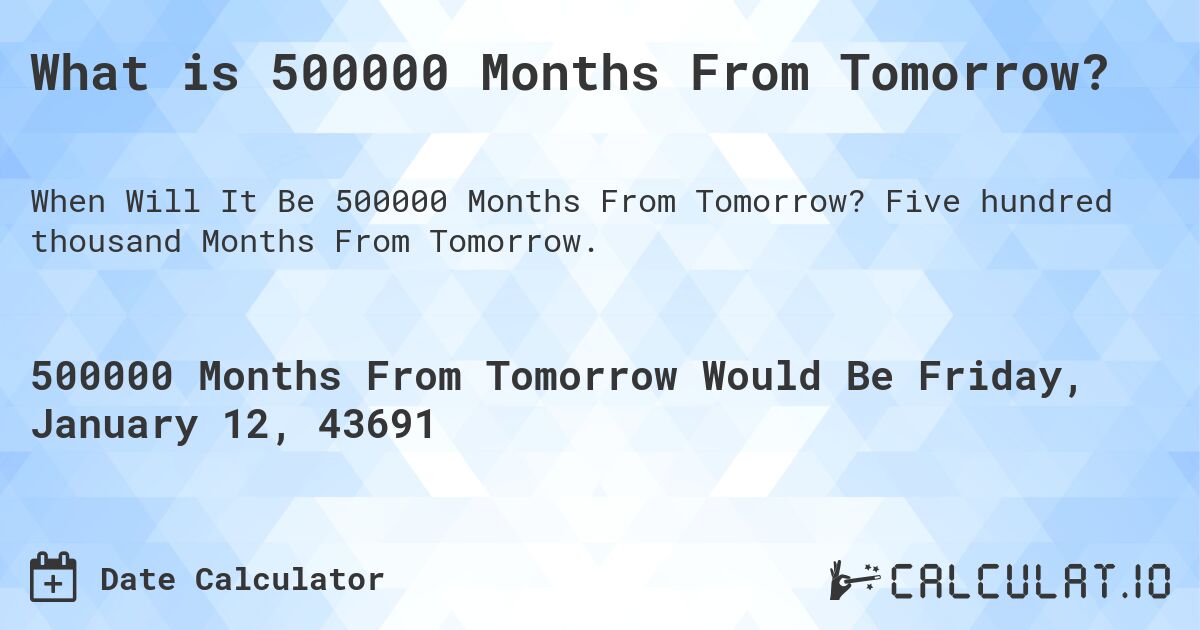 What is 500000 Months From Tomorrow?. Five hundred thousand Months From Tomorrow.