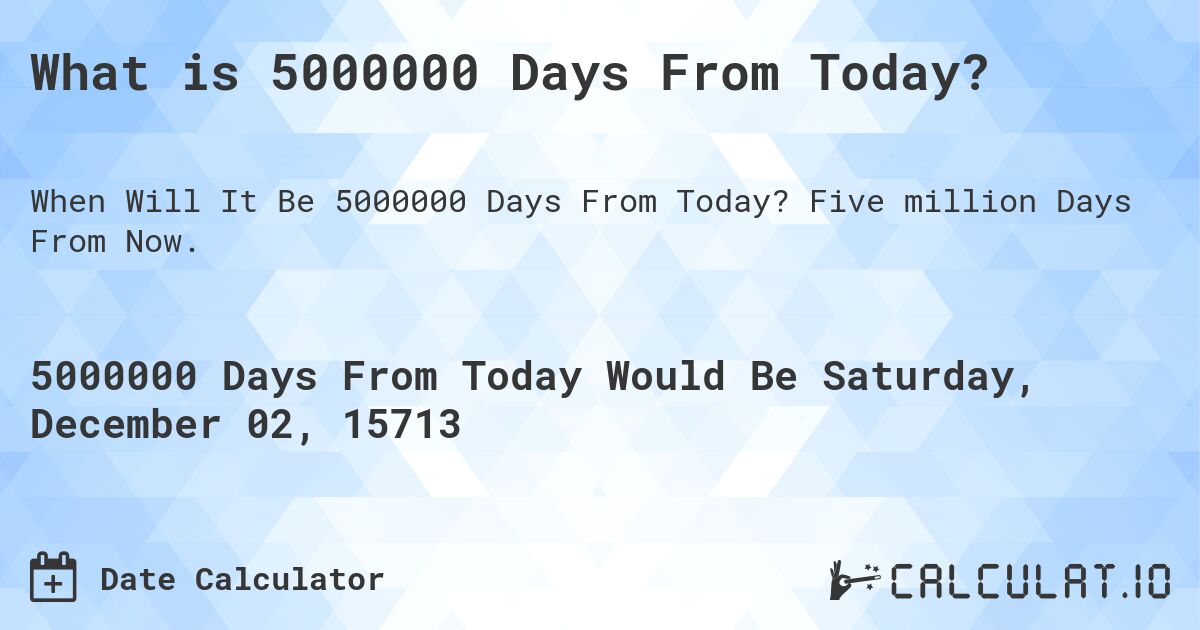 What is 5000000 Days From Today?. Five million Days From Now.