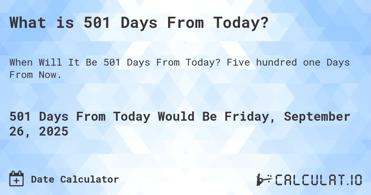 What is 501 Days From Today?. Five hundred one Days From Now.