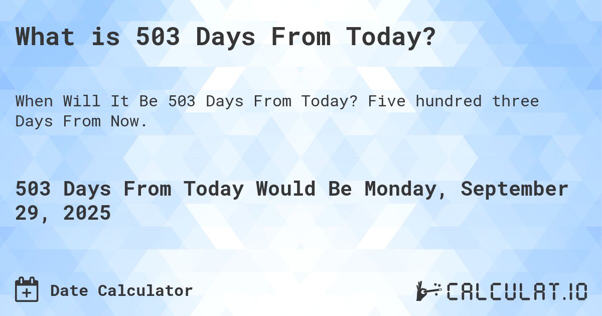 What is 503 Days From Today?. Five hundred three Days From Now.