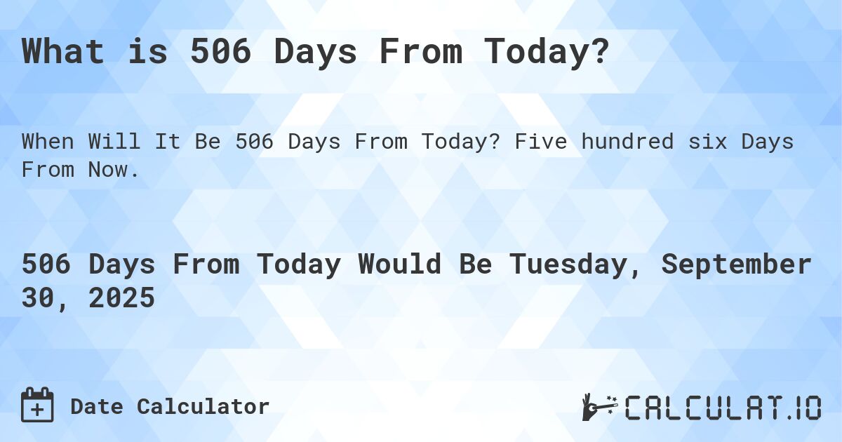 What is 506 Days From Today?. Five hundred six Days From Now.