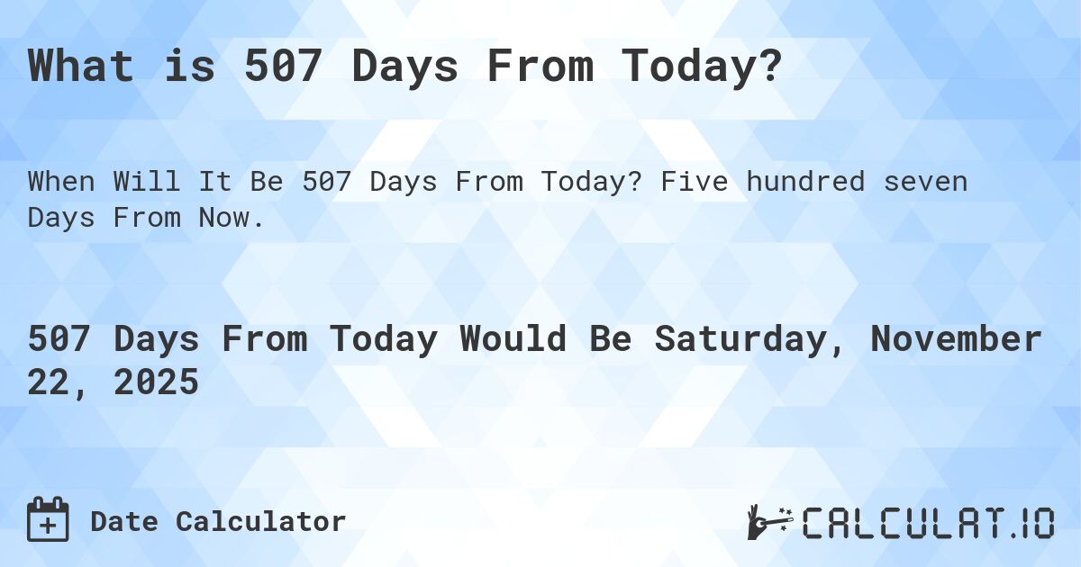 What is 507 Days From Today?. Five hundred seven Days From Now.