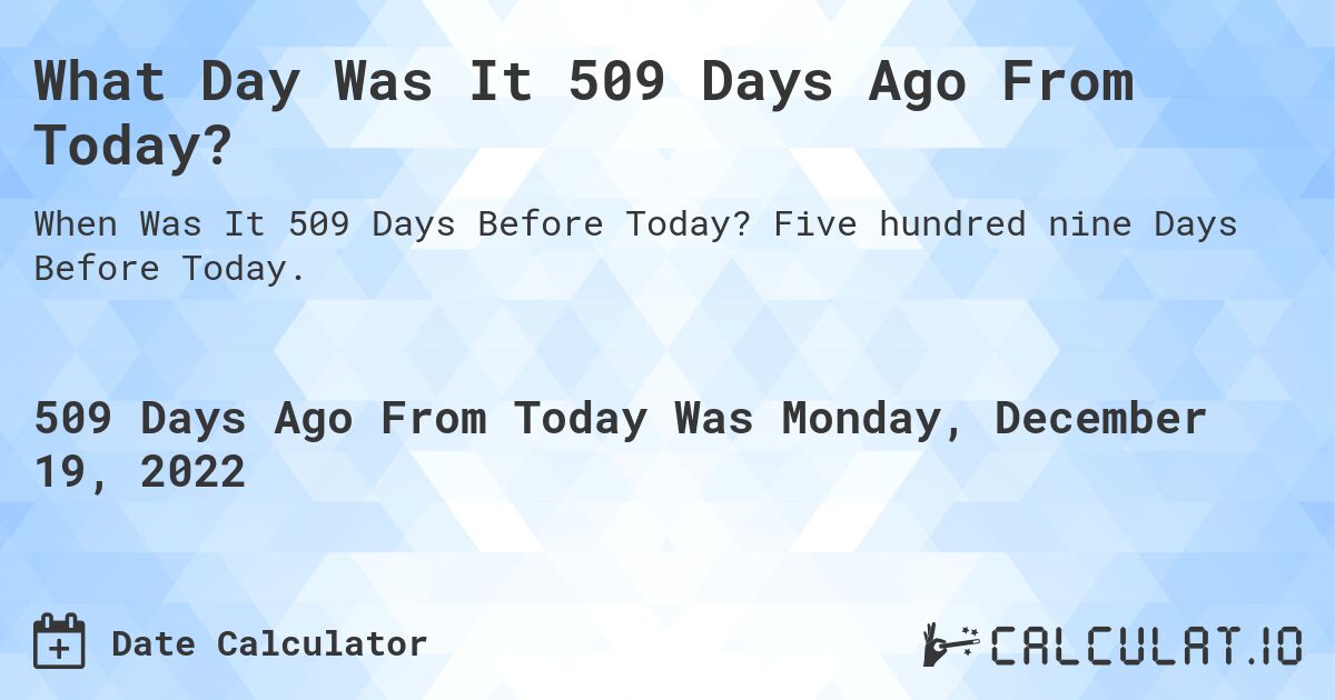 What Day Was It 509 Days Ago From Today?. Five hundred nine Days Before Today.