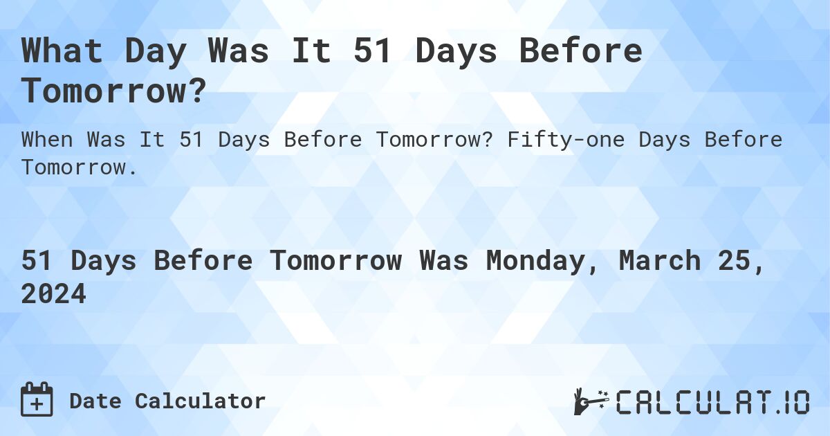 What Day Was It 51 Days Before Tomorrow?. Fifty-one Days Before Tomorrow.