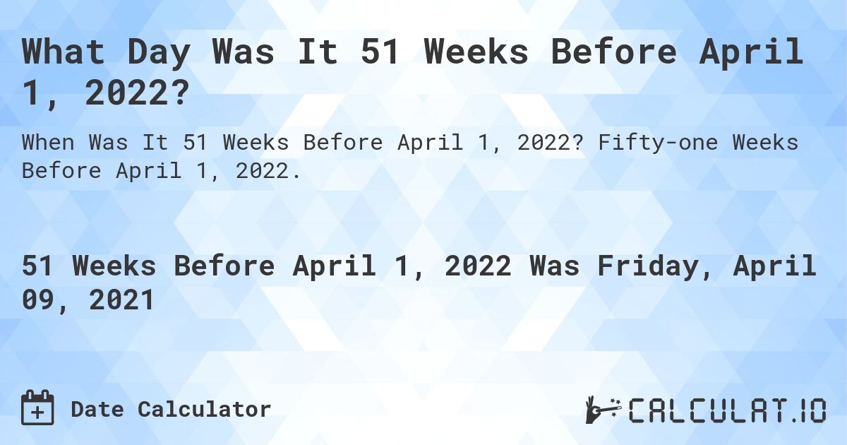 What Day Was It 51 Weeks Before April 1, 2022?. Fifty-one Weeks Before April 1, 2022.