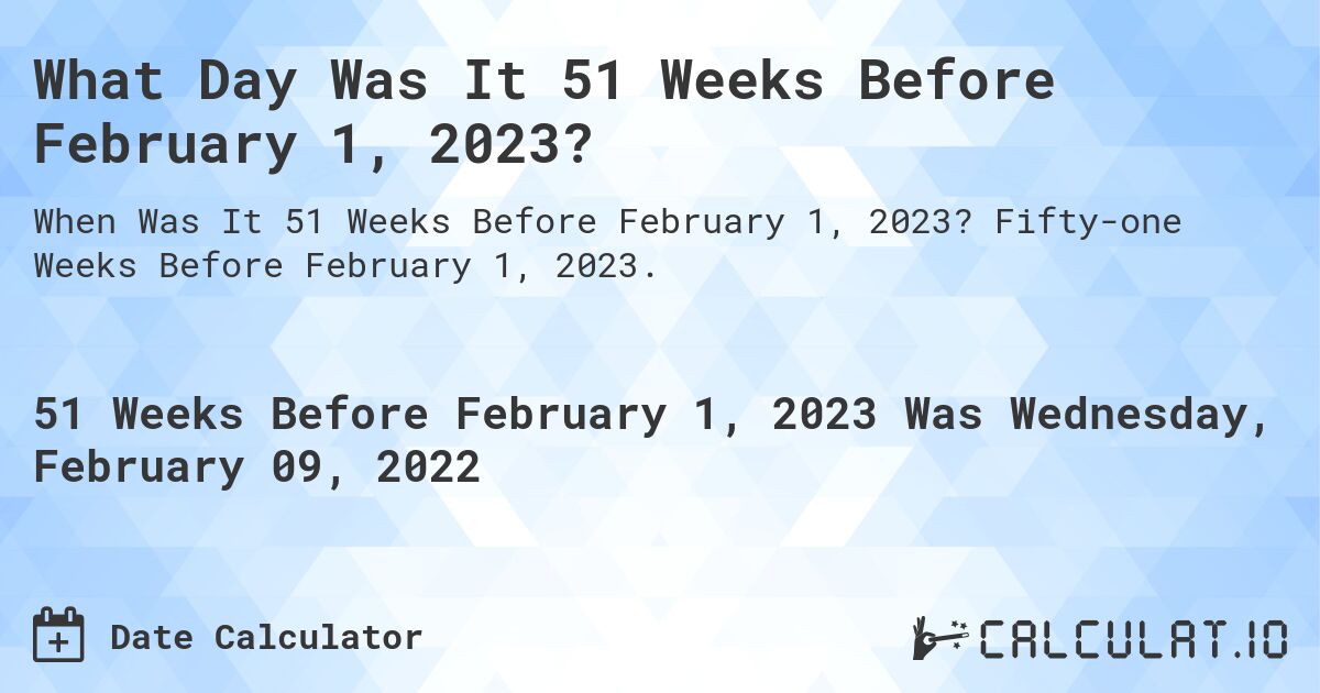 What Day Was It 51 Weeks Before February 1, 2023?. Fifty-one Weeks Before February 1, 2023.
