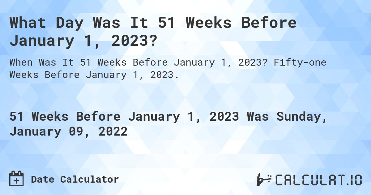 What Day Was It 51 Weeks Before January 1, 2023?. Fifty-one Weeks Before January 1, 2023.