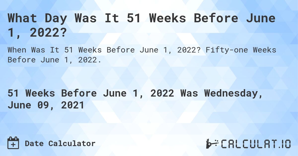 What Day Was It 51 Weeks Before June 1, 2022?. Fifty-one Weeks Before June 1, 2022.