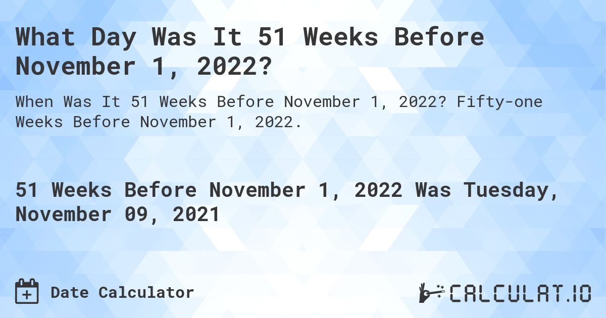 What Day Was It 51 Weeks Before November 1, 2022?. Fifty-one Weeks Before November 1, 2022.