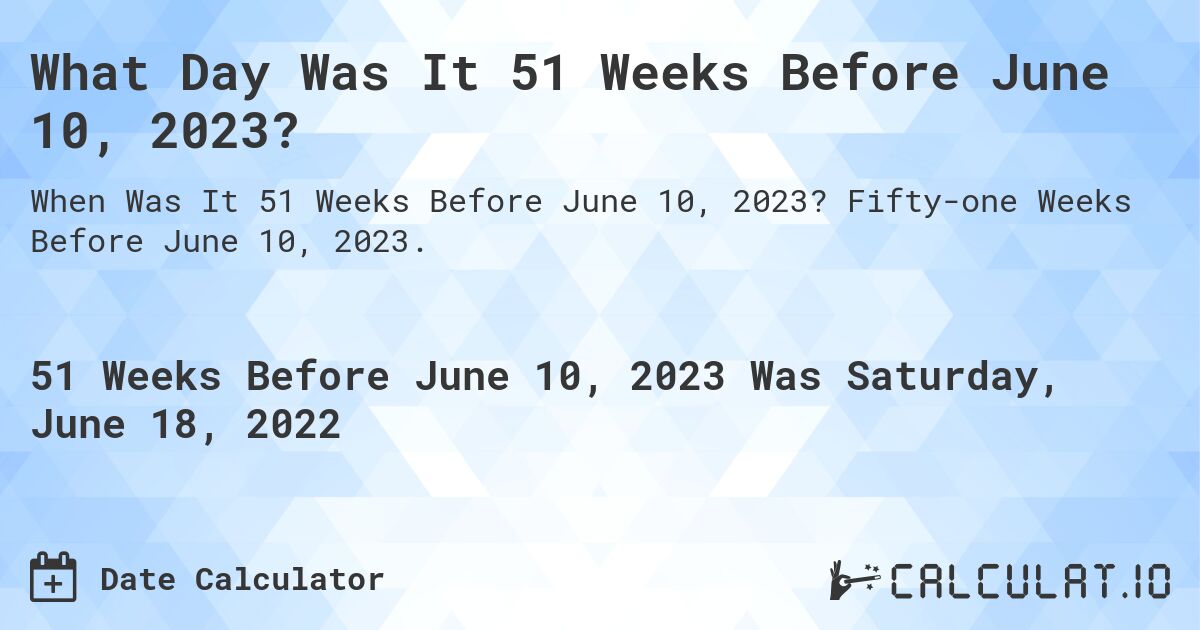 What Day Was It 51 Weeks Before June 10, 2023?. Fifty-one Weeks Before June 10, 2023.