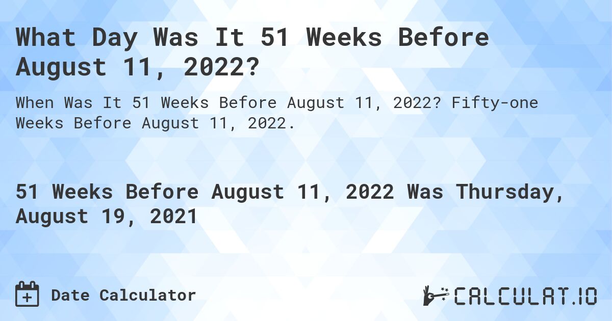 What Day Was It 51 Weeks Before August 11, 2022?. Fifty-one Weeks Before August 11, 2022.