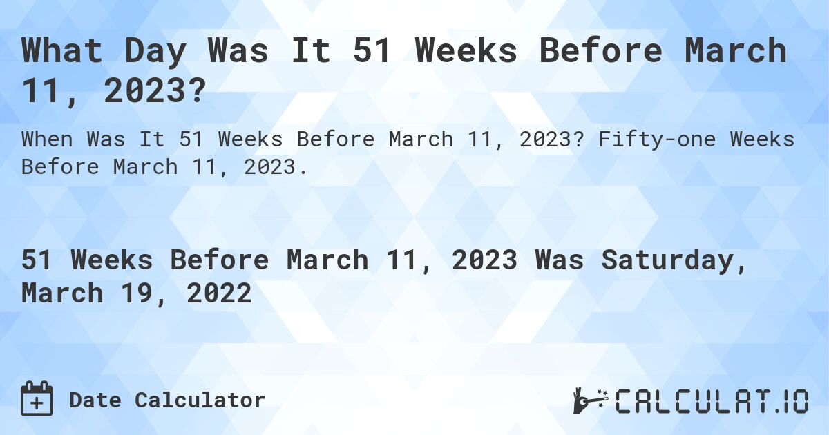 What Day Was It 51 Weeks Before March 11, 2023?. Fifty-one Weeks Before March 11, 2023.