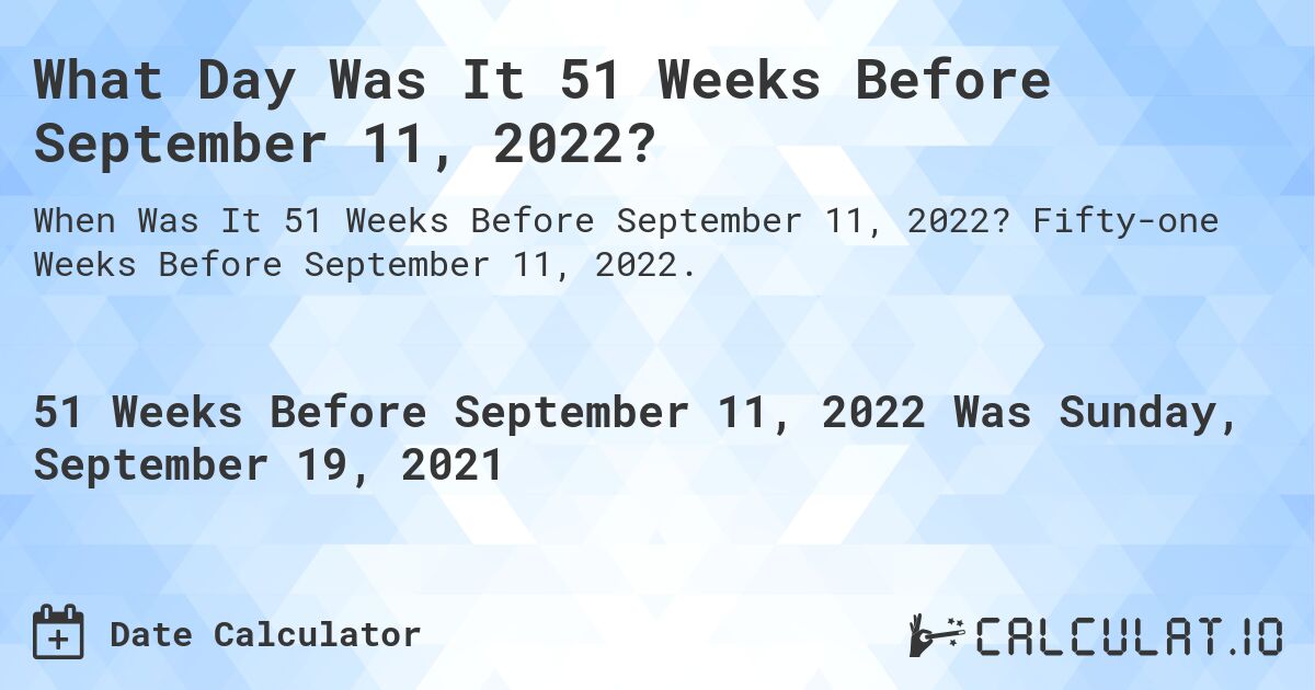 What Day Was It 51 Weeks Before September 11, 2022?. Fifty-one Weeks Before September 11, 2022.