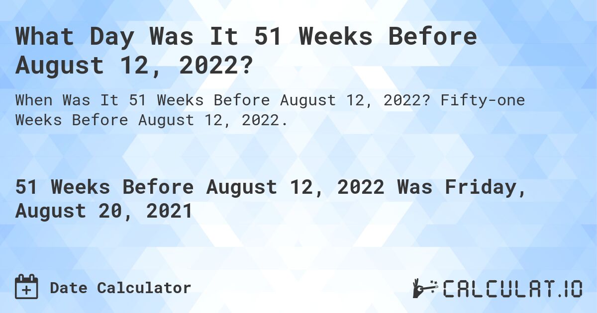 What Day Was It 51 Weeks Before August 12, 2022?. Fifty-one Weeks Before August 12, 2022.