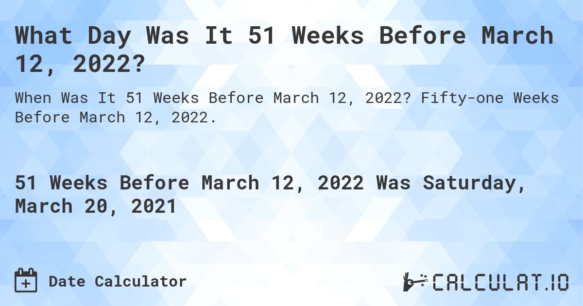 What Day Was It 51 Weeks Before March 12, 2022?. Fifty-one Weeks Before March 12, 2022.