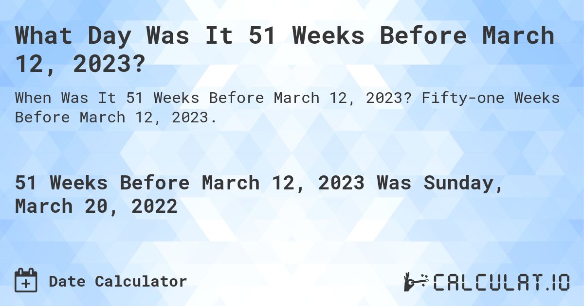 What Day Was It 51 Weeks Before March 12, 2023?. Fifty-one Weeks Before March 12, 2023.
