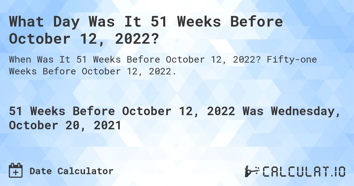 What Day Was It 51 Weeks Before October 12, 2022?. Fifty-one Weeks Before October 12, 2022.