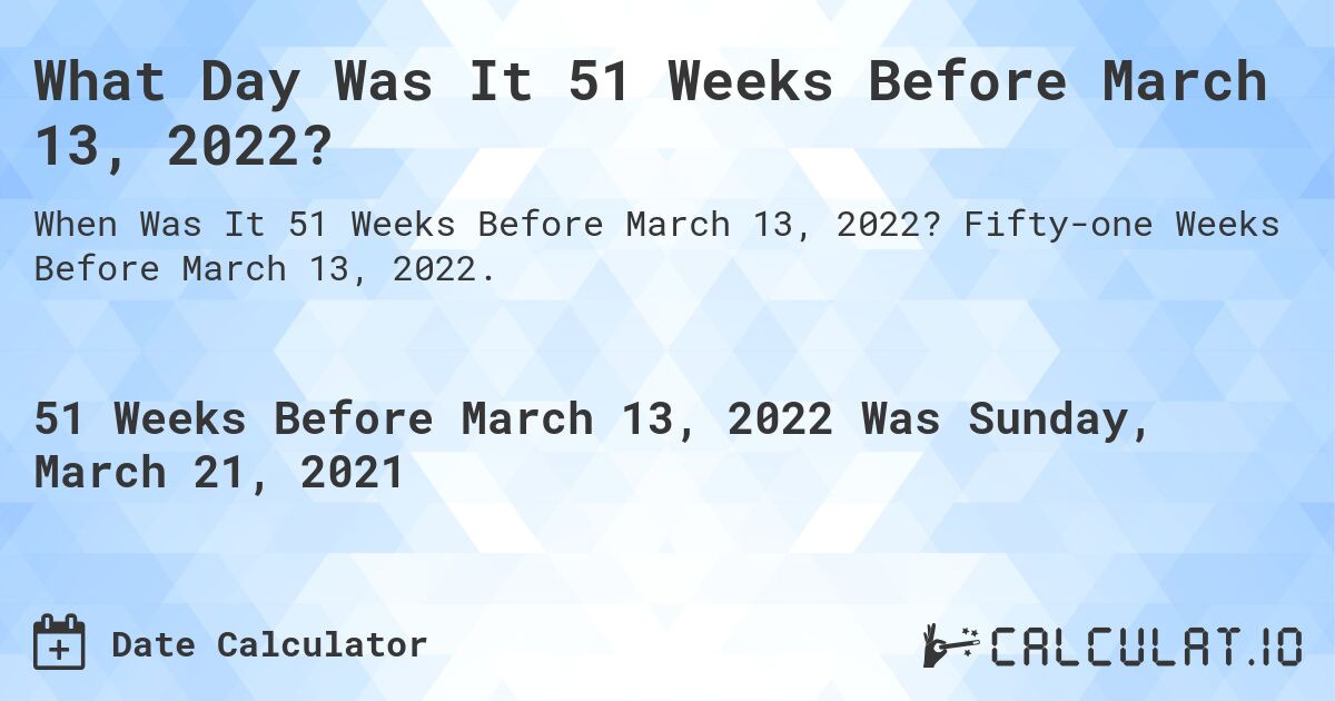 What Day Was It 51 Weeks Before March 13, 2022?. Fifty-one Weeks Before March 13, 2022.
