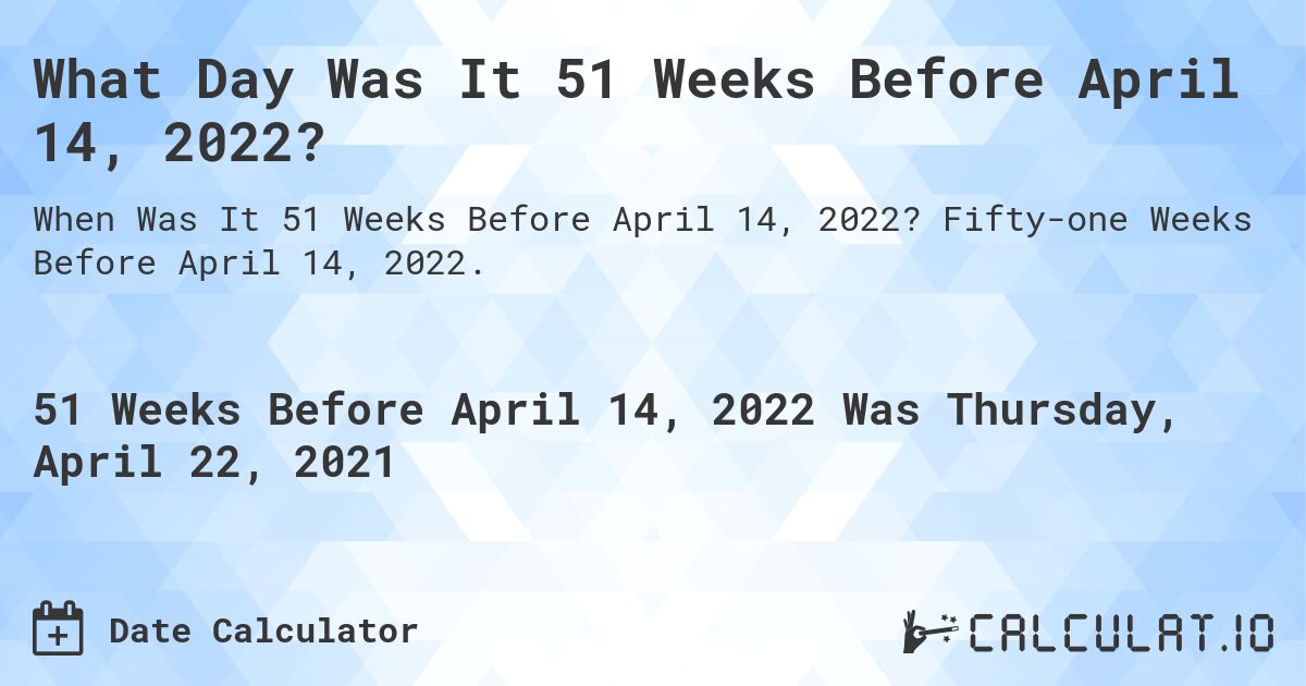 What Day Was It 51 Weeks Before April 14, 2022?. Fifty-one Weeks Before April 14, 2022.