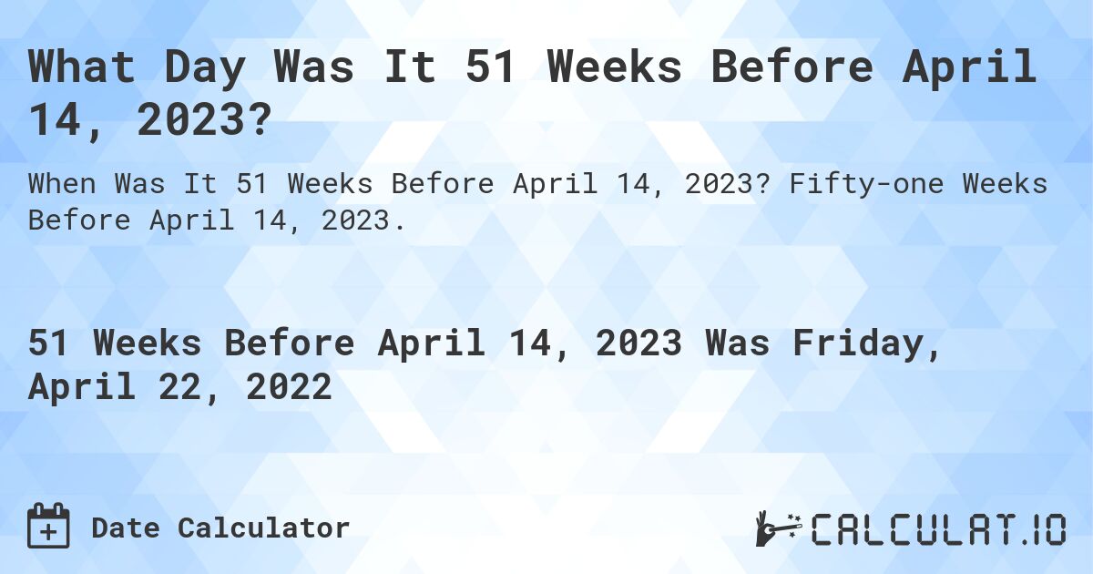 What Day Was It 51 Weeks Before April 14, 2023?. Fifty-one Weeks Before April 14, 2023.