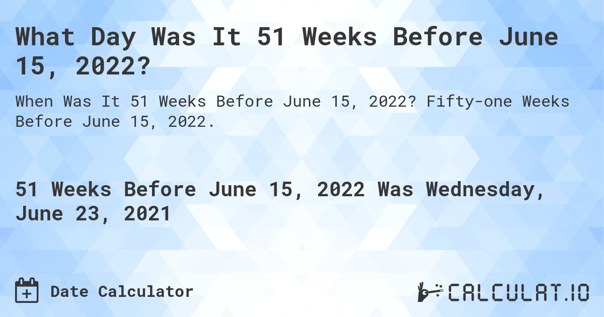 What Day Was It 51 Weeks Before June 15, 2022?. Fifty-one Weeks Before June 15, 2022.