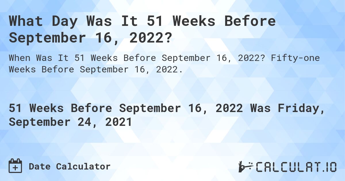 What Day Was It 51 Weeks Before September 16, 2022?. Fifty-one Weeks Before September 16, 2022.