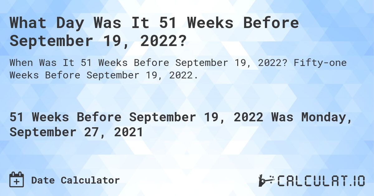 What Day Was It 51 Weeks Before September 19, 2022?. Fifty-one Weeks Before September 19, 2022.