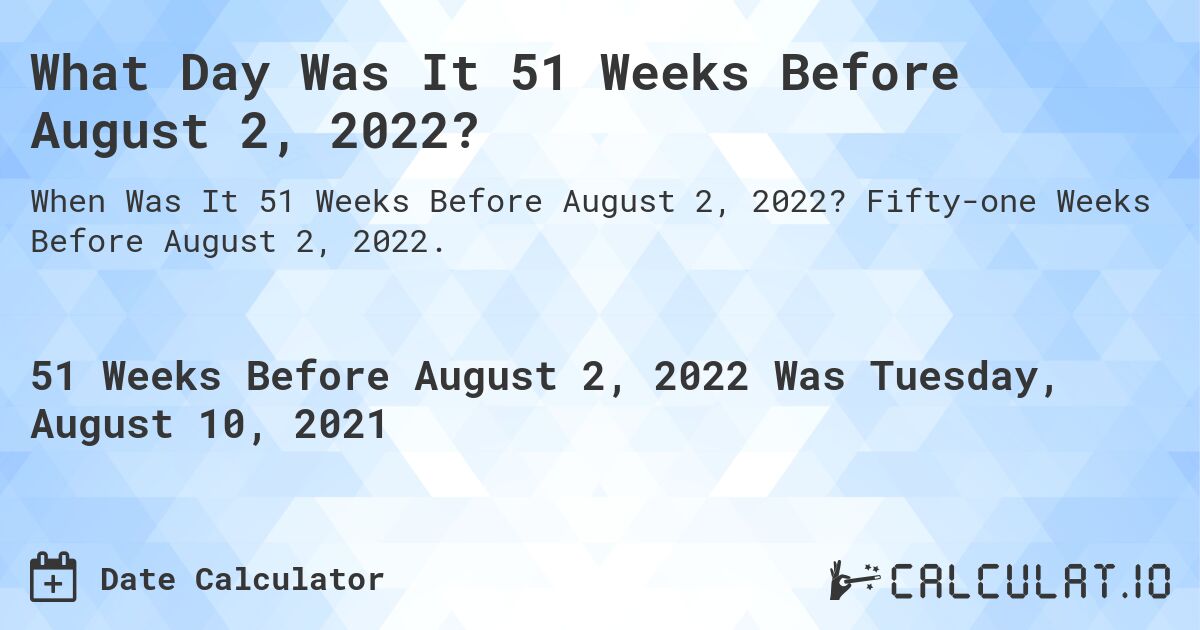 What Day Was It 51 Weeks Before August 2, 2022?. Fifty-one Weeks Before August 2, 2022.
