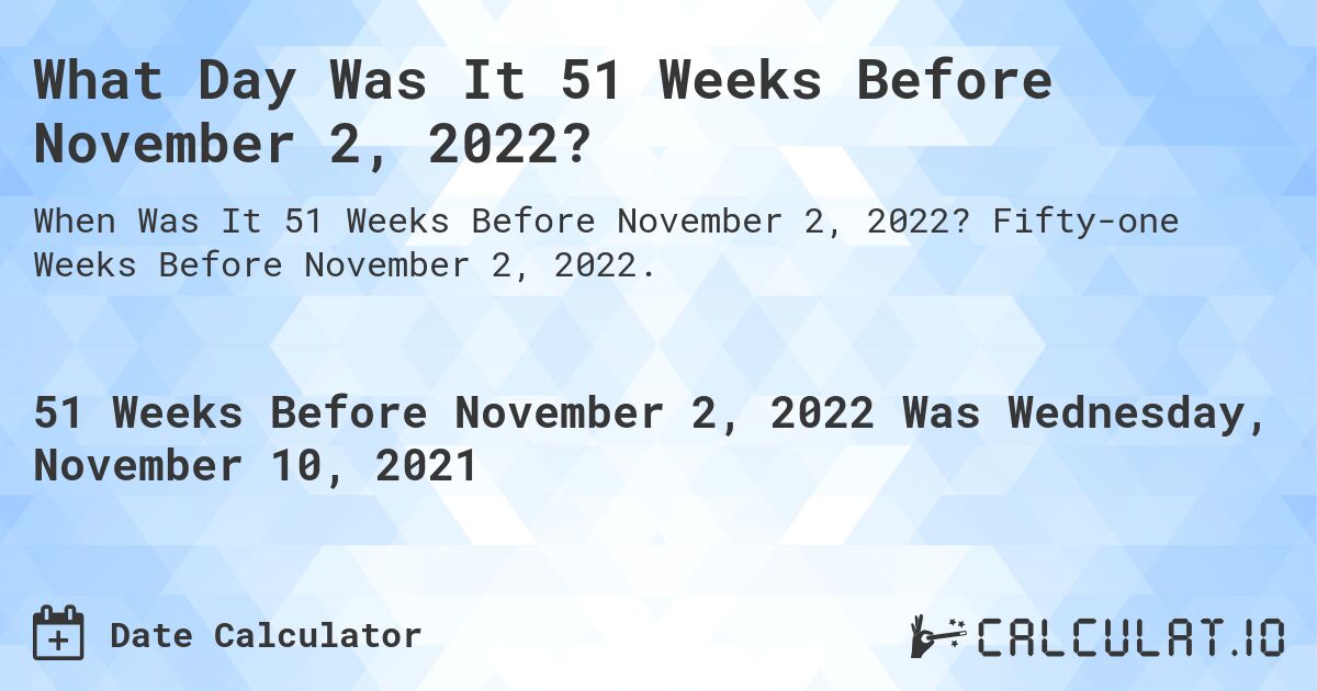 What Day Was It 51 Weeks Before November 2, 2022?. Fifty-one Weeks Before November 2, 2022.